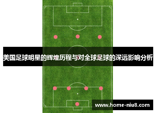 美国足球明星的辉煌历程与对全球足球的深远影响分析