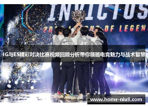 IG与ES精彩对决比赛视频回顾分析带你领略电竞魅力与战术智慧